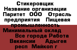 Стикеровщик › Название организации ­ Паритет, ООО › Отрасль предприятия ­ Пищевая промышленность › Минимальный оклад ­ 34 000 - Все города Работа » Вакансии   . Адыгея респ.,Майкоп г.